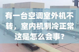 有一台空调室外机不转，室内机制冷正常这是怎么会事？