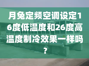 月兔定频空调设定16度低温度和26度高温度制冷效果一样吗？