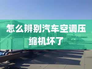 怎么辨别汽车空调压缩机坏了