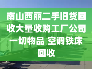 南山西丽二手旧货回收大量收购工厂公司一切物品 空调铁床回收