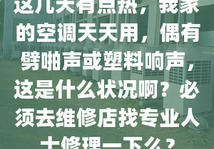 这几天有点热，我家的空调天天用，偶有劈啪声或塑料响声，这是什么状况啊？必须去维修店找专业人士修理一下么？