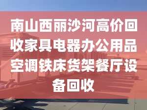 南山西丽沙河高价回收家具电器办公用品空调铁床货架餐厅设备回收