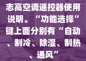 志高空调遥控器使用说明。“功能选择”键上面分别有“自动、制冷、除湿、制热、通风”