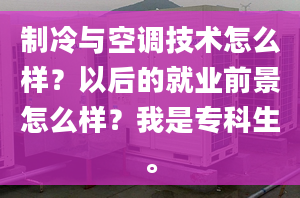 制冷与空调技术怎么样？以后的就业前景怎么样？我是专科生。