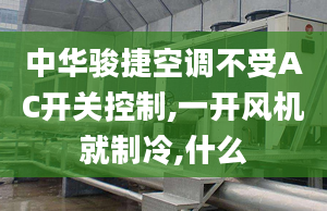 中华骏捷空调不受AC开关控制,一开风机就制冷,什么