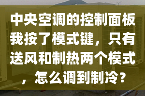 中央空调的控制面板我按了模式键，只有送风和制热两个模式，怎么调到制冷？