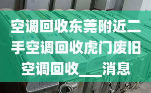 空调回收东莞附近二手空调回收虎门废旧空调回收___消息