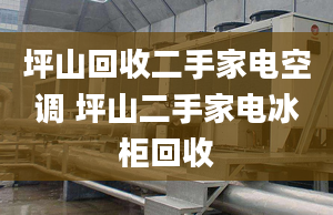 坪山回收二手家电空调 坪山二手家电冰柜回收