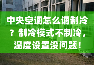 中央空调怎么调制冷？制冷模式不制冷，温度设置没问题！