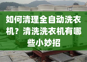 如何清理全自动洗衣机？清洗洗衣机有哪些小妙招