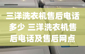 三洋洗衣机售后电话多少 三洋洗衣机售后电话及售后网点