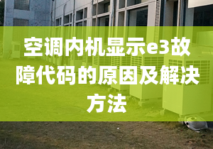 空调内机显示e3故障代码的原因及解决方法