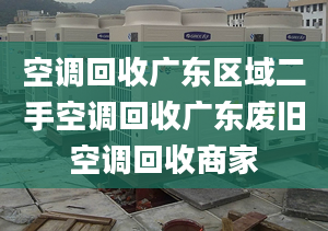 空调回收广东区域二手空调回收广东废旧空调回收商家