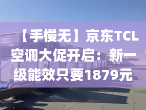 【手慢无】京东TCL空调大促开启：新一级能效只要1879元