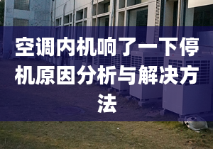 空调内机响了一下停机原因分析与解决方法