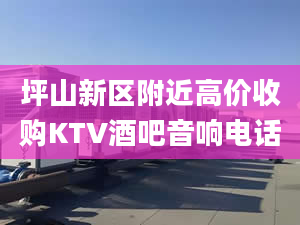 坪山新区附近高价收购KTV酒吧音响电话