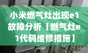 小米燃气灶出现e1故障分析【燃气灶e1代码维修措施】