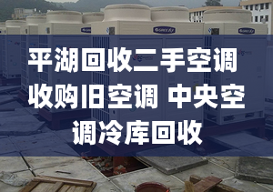 平湖回收二手空调 收购旧空调 中央空调冷库回收