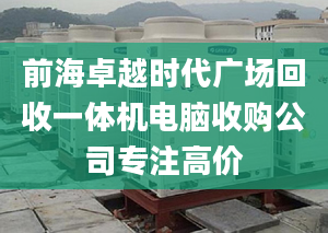 前海卓越时代广场回收一体机电脑收购公司专注高价