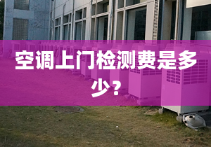 空调上门检测费是多少？