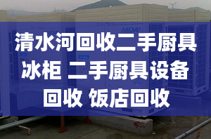 清水河回收二手厨具冰柜 二手厨具设备回收 饭店回收