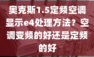 奥克斯1.5定频空调显示e4处理方法？空调变频的好还是定频的好