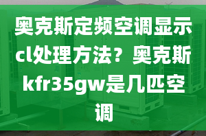 奥克斯定频空调显示cl处理方法？奥克斯kfr35gw是几匹空调