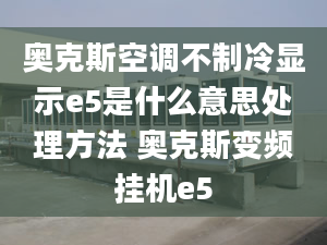 奥克斯空调不制冷显示e5是什么意思处理方法 奥克斯变频挂机e5