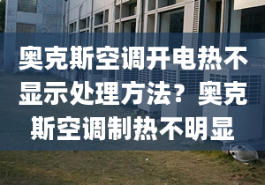 奥克斯空调开电热不显示处理方法？奥克斯空调制热不明显