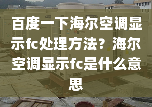 百度一下海尔空调显示fc处理方法？海尔空调显示fc是什么意思