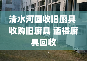 清水河回收旧厨具 收购旧厨具 酒楼厨具回收