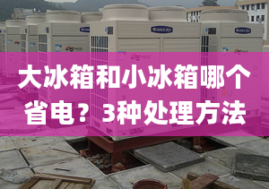 大冰箱和小冰箱哪个省电？3种处理方法