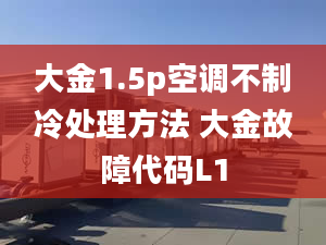 大金1.5p空调不制冷处理方法 大金故障代码L1