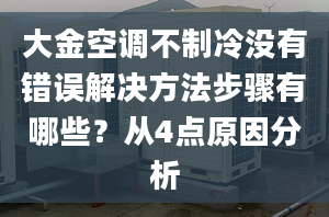 大金空调不制冷没有错误解决方法步骤有哪些？从4点原因分析