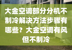 大金空调部分分机不制冷解决方法步骤有哪些？大金空调有风但不制冷