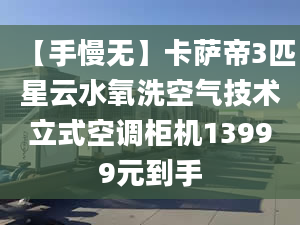 【手慢无】卡萨帝3匹星云水氧洗空气技术立式空调柜机13999元到手