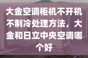 大金空调柜机不开机不制冷处理方法，大金和日立中央空调哪个好