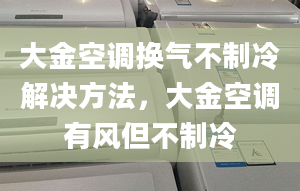 大金空调换气不制冷解决方法，大金空调有风但不制冷