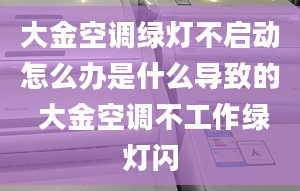 大金空调绿灯不启动怎么办是什么导致的 大金空调不工作绿灯闪