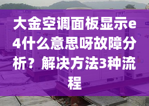 大金空调面板显示e4什么意思呀故障分析？解决方法3种流程