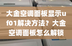 大金空调面板显示uf01解决方法？大金空调面板怎么解锁