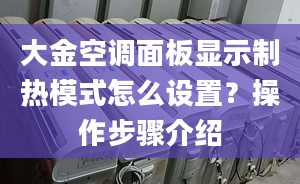 大金空调面板显示制热模式怎么设置？操作步骤介绍