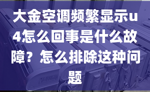 大金空调频繁显示u4怎么回事是什么故障？怎么排除这种问题