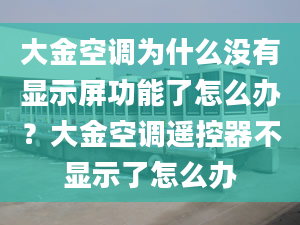 大金空调为什么没有显示屏功能了怎么办？大金空调遥控器不显示了怎么办