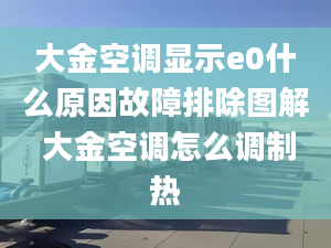 大金空调显示e0什么原因故障排除图解 大金空调怎么调制热