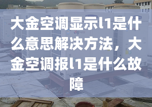 大金空调显示l1是什么意思解决方法，大金空调报l1是什么故障