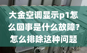 大金空调显示p1怎么回事是什么故障？怎么排除这种问题