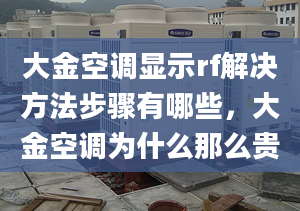 大金空调显示rf解决方法步骤有哪些，大金空调为什么那么贵