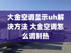 大金空调显示uh解决方法 大金空调怎么调制热