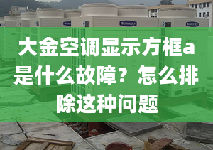 大金空调显示方框a是什么故障？怎么排除这种问题